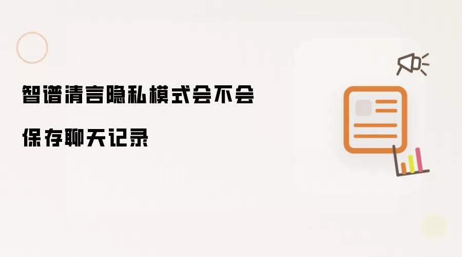 智谱清言隐私模式会不会保存聊天记录
