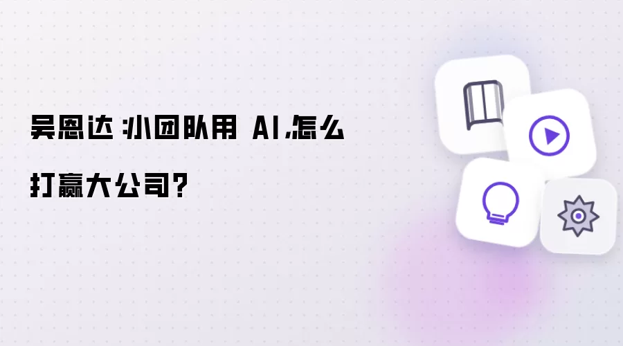 吴恩达：小团队用 AI，怎么打赢大公司？