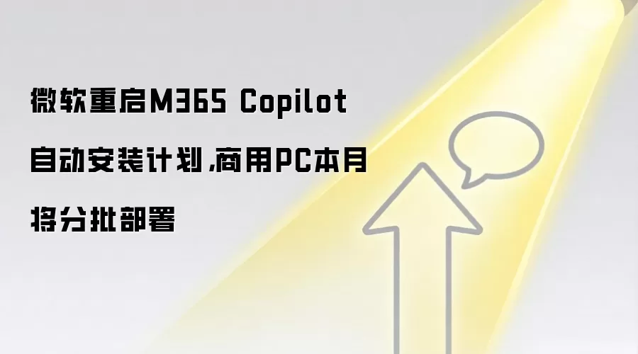 微软重启M365 Copilot自动安装计划，商用PC本月将分批部署