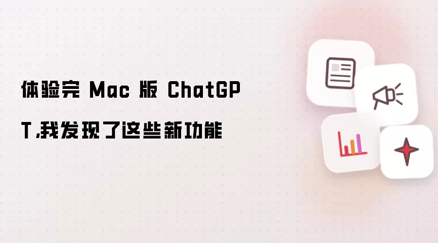 体验完 Mac 版 ChatGPT，我发现了这些新功能