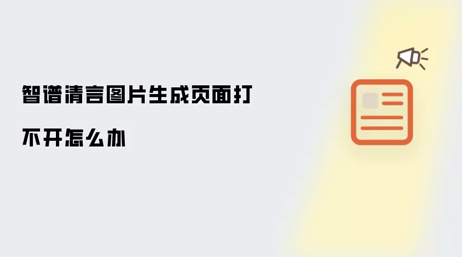 智谱清言图片生成页面打不开怎么办