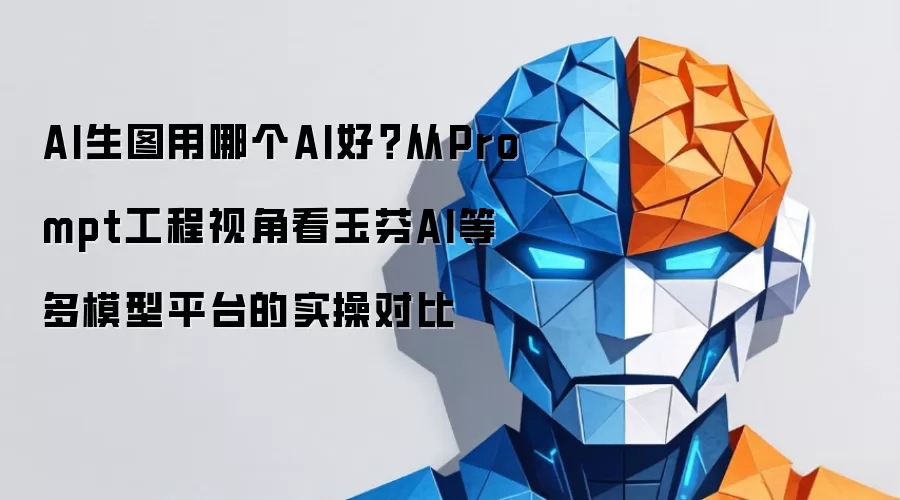 AI生图用哪个AI好？从Prompt工程视角看玉芬AI等多模型平台的实操对比