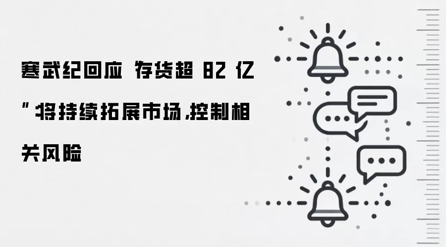 寒武纪回应“存货超 82 亿”：将持续拓展市场，控制相关风险