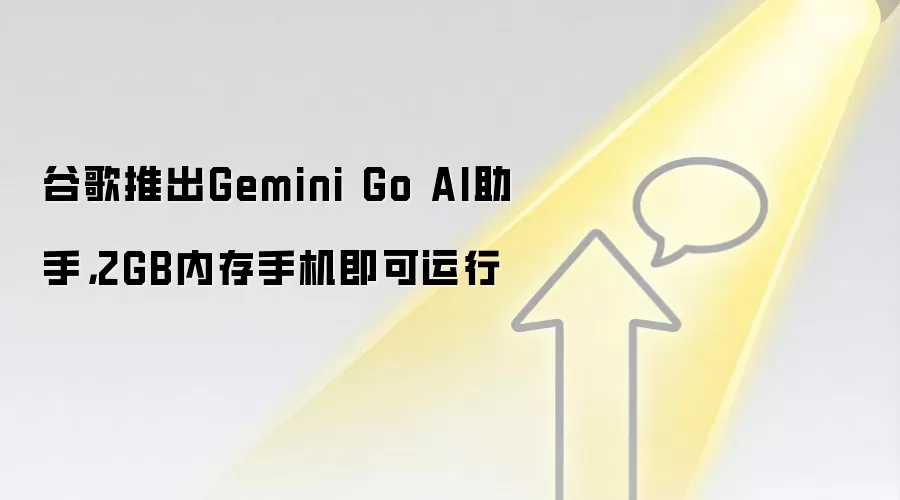 谷歌推出Gemini Go AI助手，2GB内存手机即可运行
