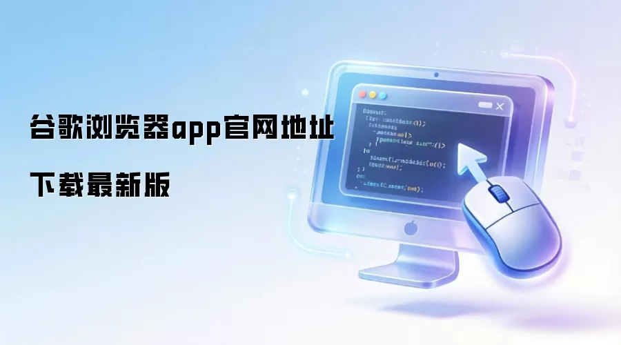 谷歌浏览器app官网地址下载最新版