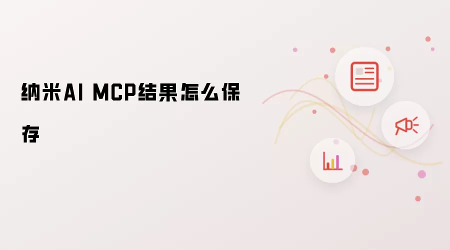 纳米AI MCP结果怎么保存