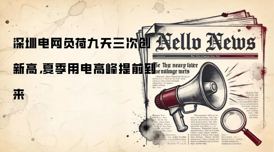 深圳电网负荷九天三次创新高，夏季用电高峰提前到来