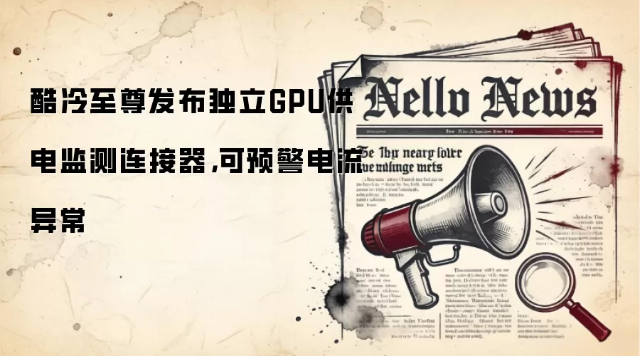 酷冷至尊发布独立GPU供电监测连接器，可预警电流异常