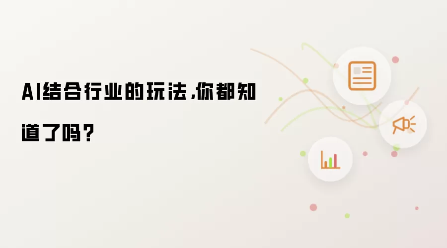 AI结合行业的玩法，你都知道了吗？