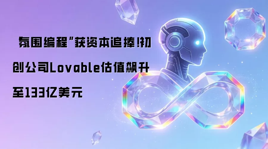 “氛围编程”获资本追捧！初创公司Lovable估值飙升至133亿美元