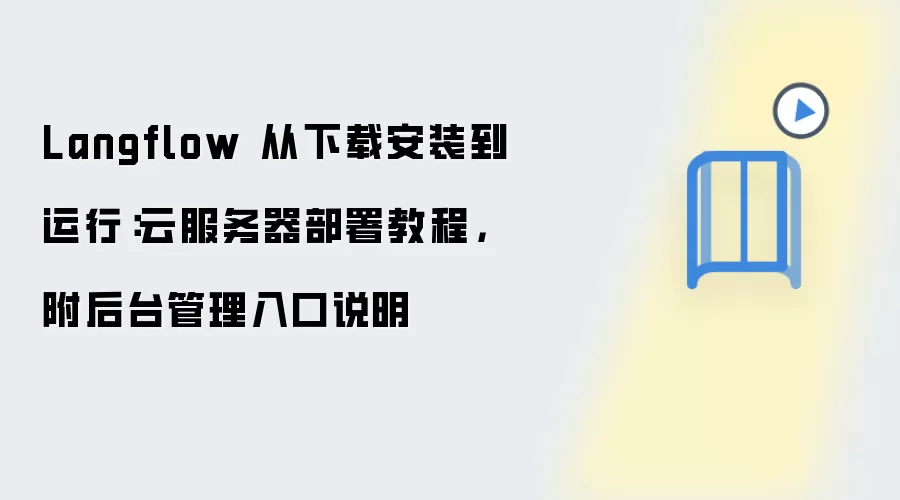 Langflow 从下载安装到运行：云服务器部署教程，附后台管理入口说明