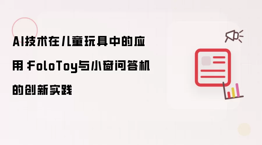 AI技术在儿童玩具中的应用:FoloToy与小窗问答机的创新实践