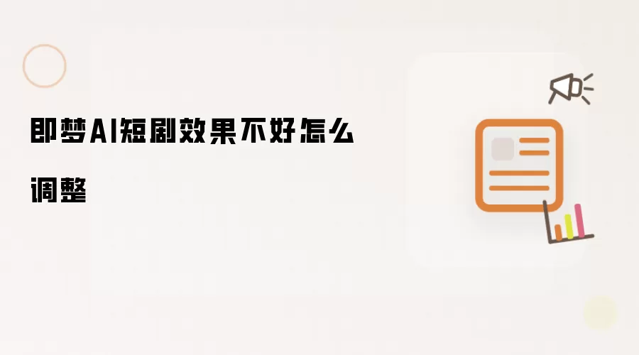 即梦AI短剧效果不好怎么调整