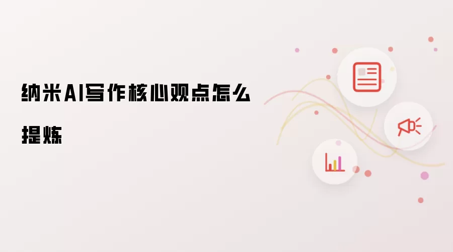 纳米AI写作核心观点怎么提炼
