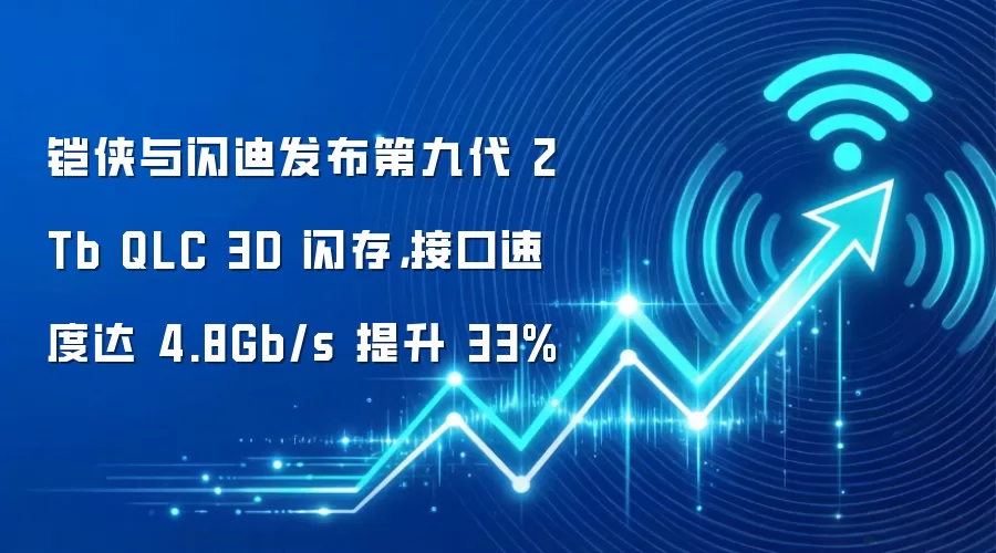 铠侠与闪迪发布第九代 2Tb QLC 3D 闪存，接口速度达 4.8Gb/s 提升 33%
