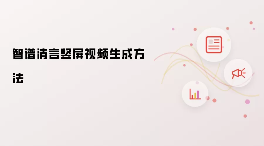 智谱清言竖屏视频生成方法