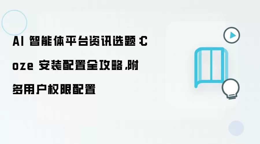 AI 智能体平台资讯选题：Coze 安装配置全攻略，附多用户权限配置