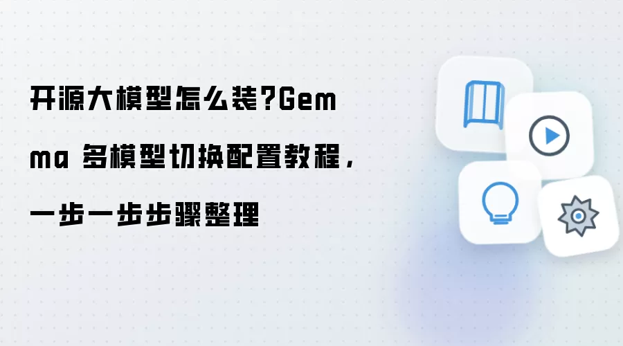 开源大模型怎么装?Gemma 多模型切换配置教程,一步一步步骤整理