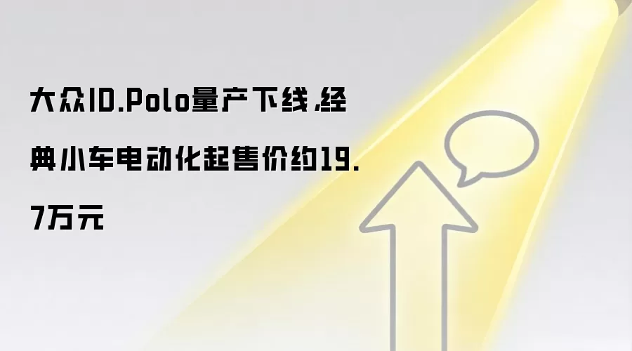 大众ID.Polo量产下线，经典小车电动化起售价约19.7万元