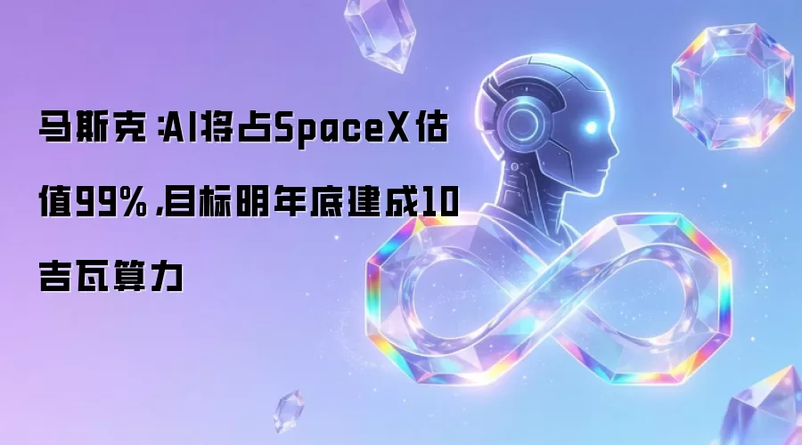 马斯克:AI将占SpaceX估值99%,目标明年底建成10吉瓦算力