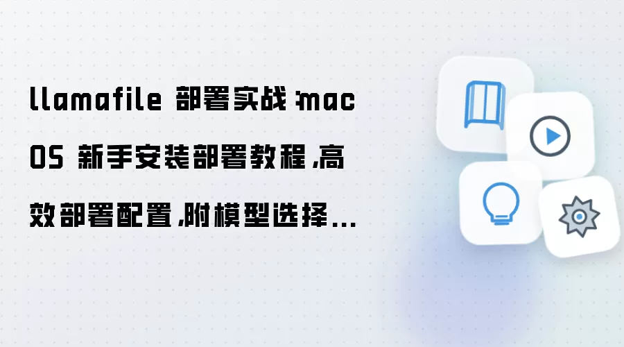 llamafile 部署实战：macOS 新手安装部署教程，高效部署配置，附模型选择建议