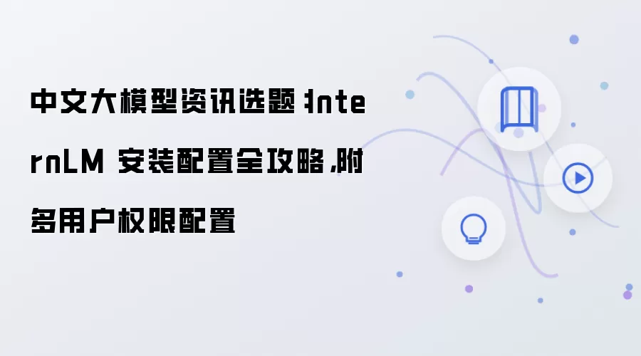 中文大模型资讯选题：InternLM 安装配置全攻略，附多用户权限配置