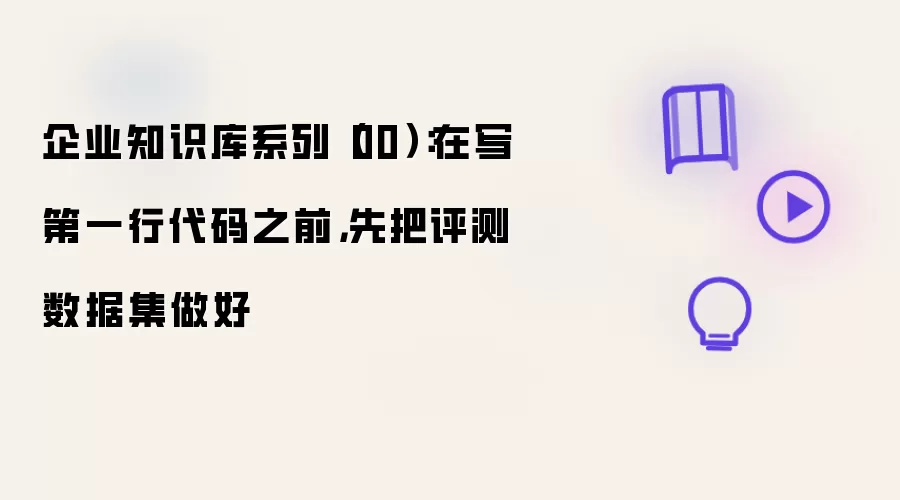 企业知识库系列（00）：在写第一行代码之前，先把评测数据集做好