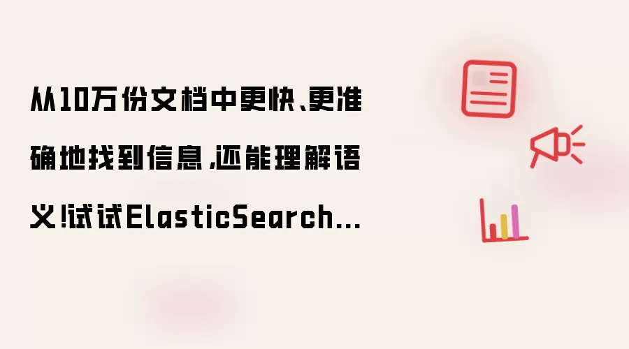 从10万份文档中更快、更准确地找到信息，还能理解语义！试试ElasticSearch+RAG