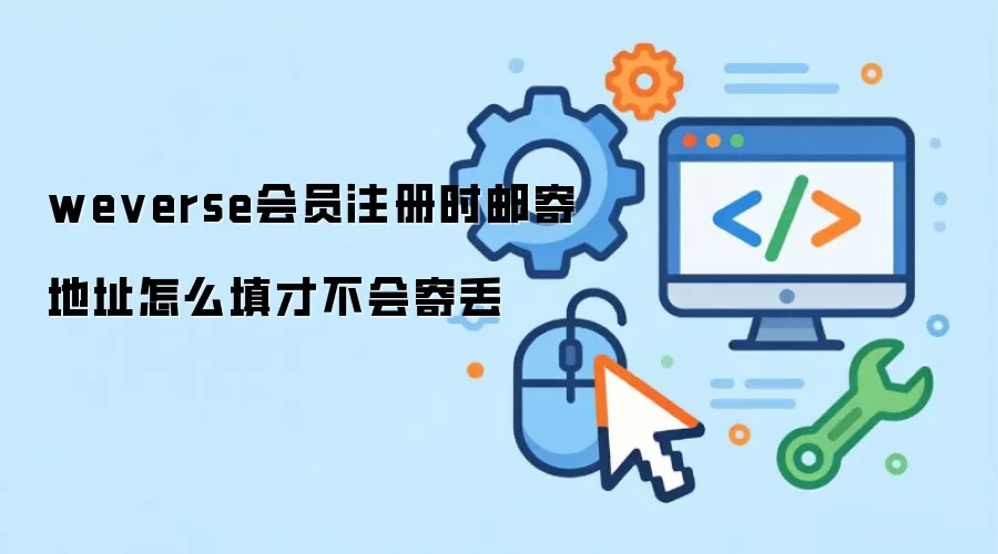 weverse会员注册时邮寄地址怎么填才不会寄丢