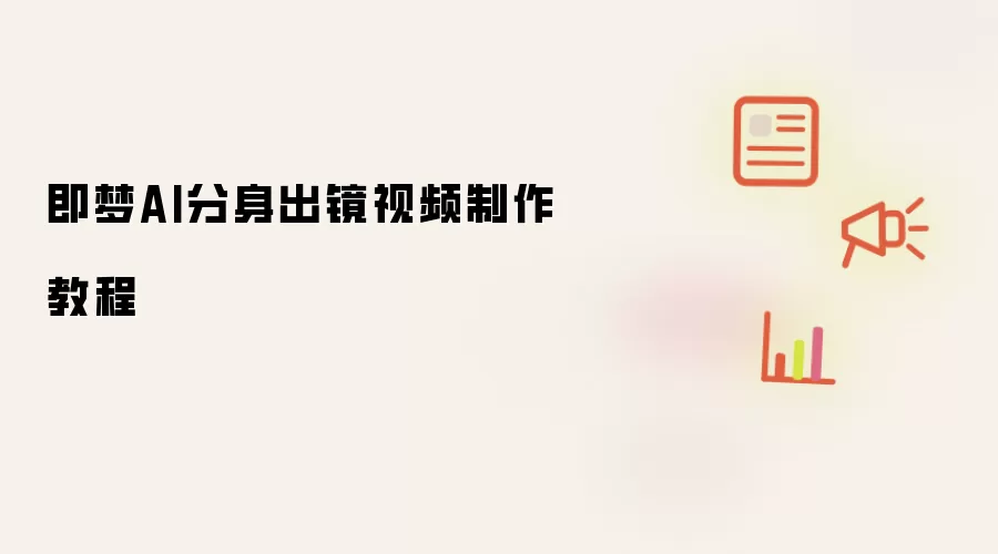 即梦AI分身出镜视频制作教程