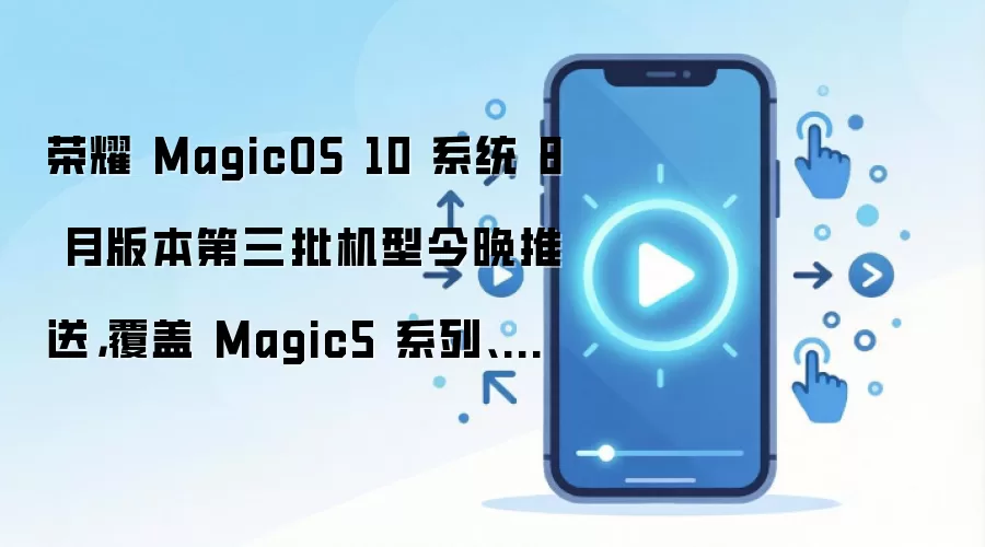 荣耀 MagicOS 10 系统 8 月版本第三批机型今晚推送,覆盖 Magic5 系列、GT 等