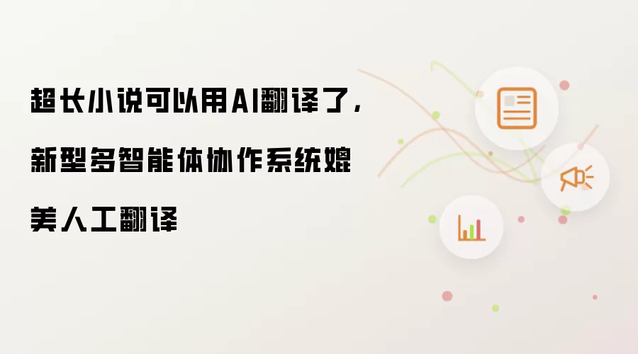 超长小说可以用AI翻译了，新型多智能体协作系统媲美人工翻译