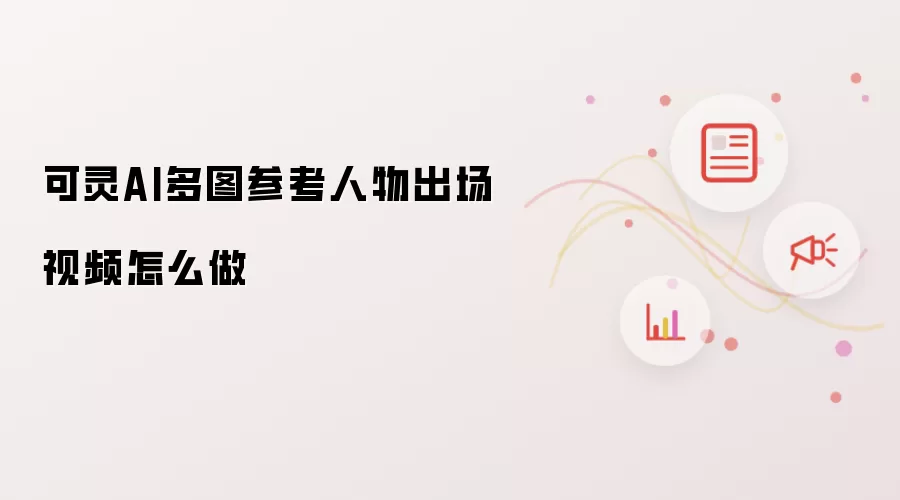 可灵AI多图参考人物出场视频怎么做