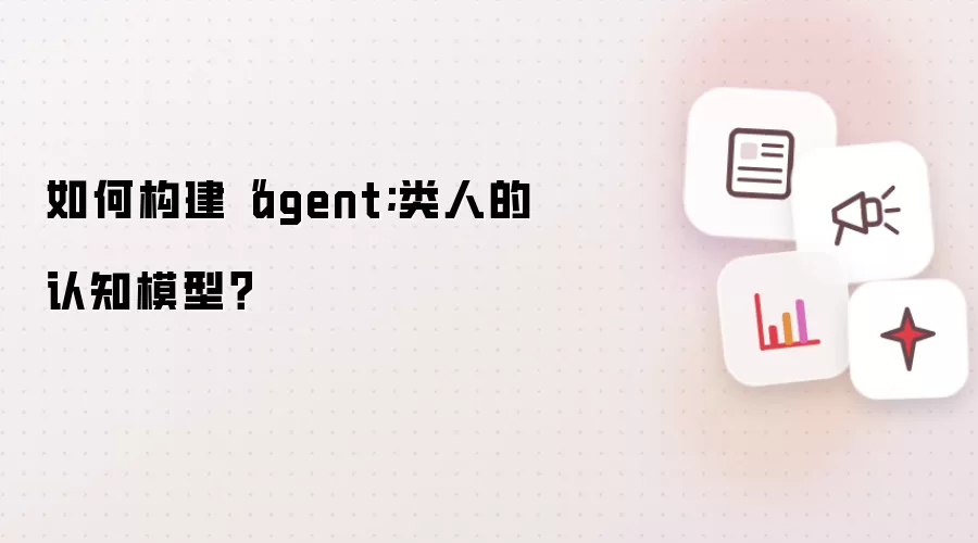 如何构建“agent;类人的认知模型？