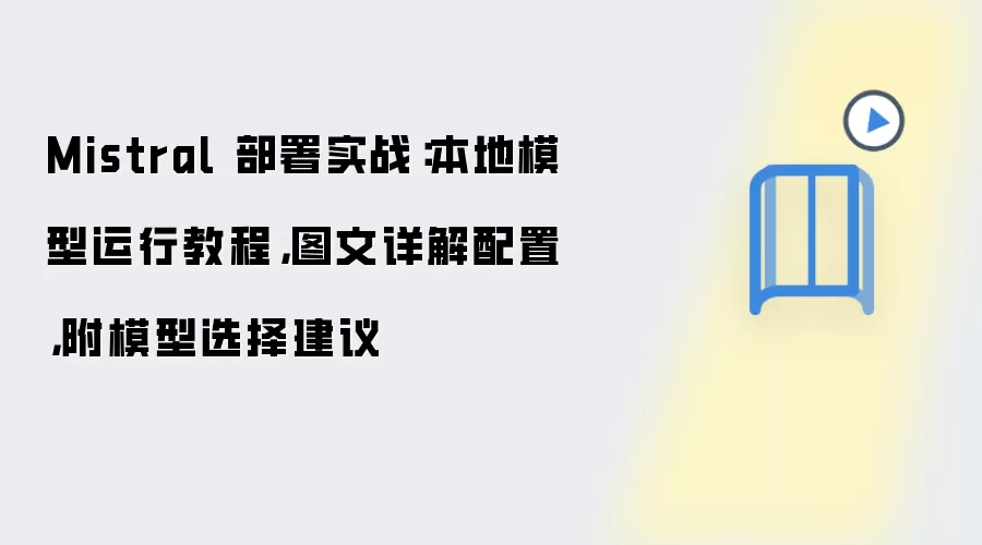 Mistral 部署实战：本地模型运行教程，图文详解配置，附模型选择建议