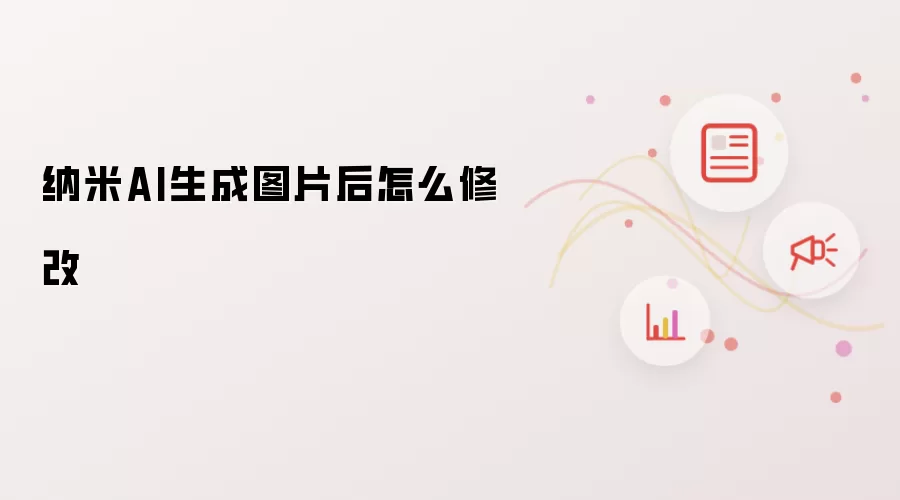 纳米AI生成图片后怎么修改
