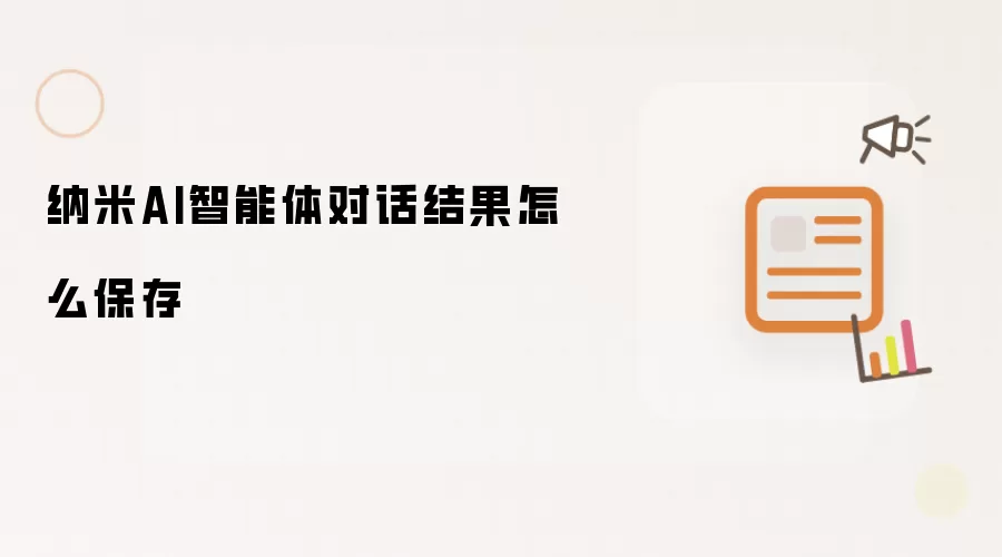 纳米AI智能体对话结果怎么保存