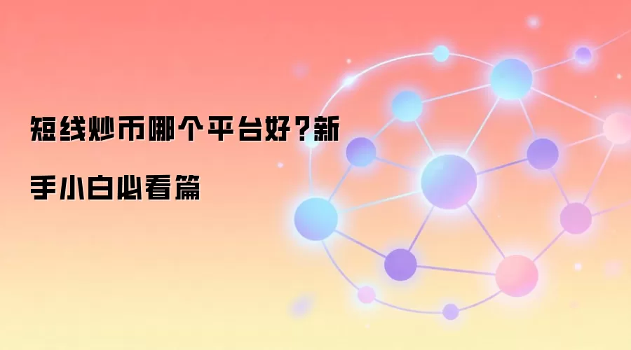 短线炒币哪个平台好？新手小白必看篇