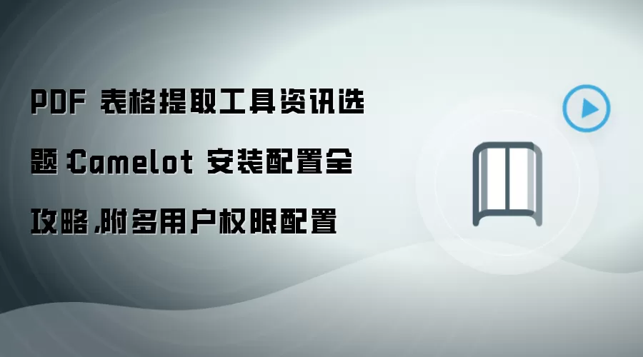 PDF 表格提取工具资讯选题：Camelot 安装配置全攻略，附多用户权限配置