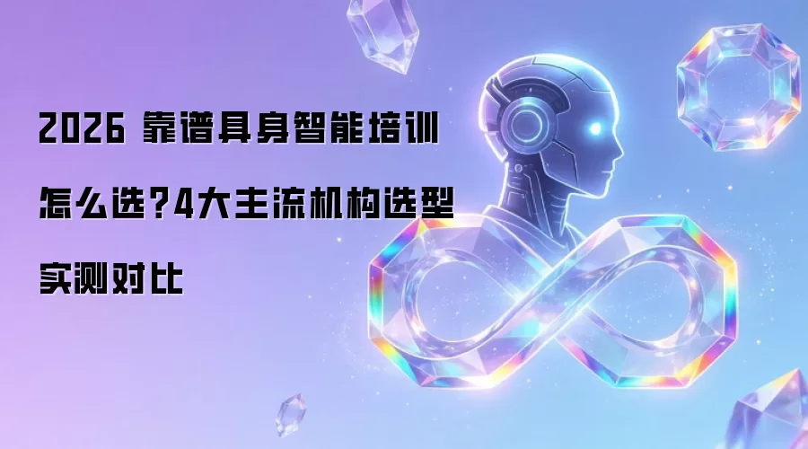 2026 靠谱具身智能培训怎么选？4大主流机构选型实测对比
