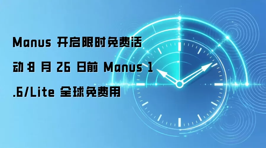 Manus 开启限时免费活动：8 月 26 日前 Manus 1.6/Lite 全球免费用