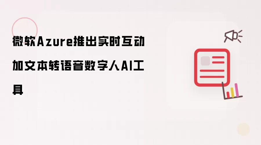 微软Azure推出实时互动加文本转语音数字人AI工具