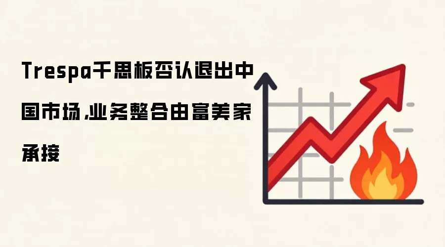 Trespa千思板否认退出中国市场，业务整合由富美家承接