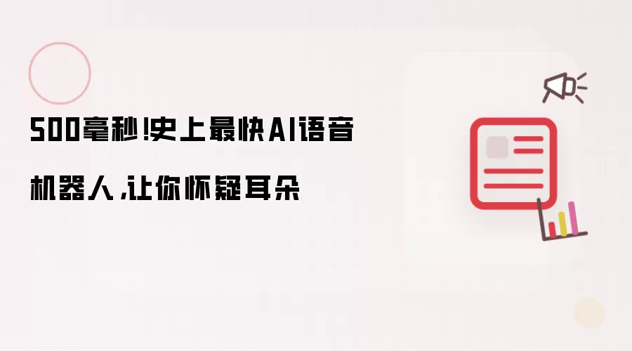 500毫秒！史上最快AI语音机器人，让你怀疑耳朵