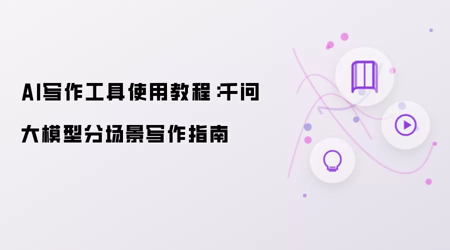 AI写作工具使用教程：千问大模型分场景写作指南