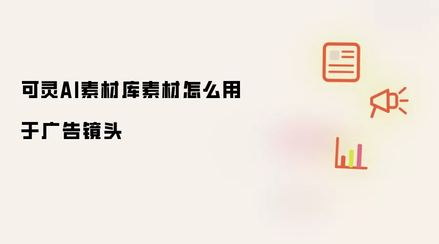 可灵AI素材库素材怎么用于广告镜头