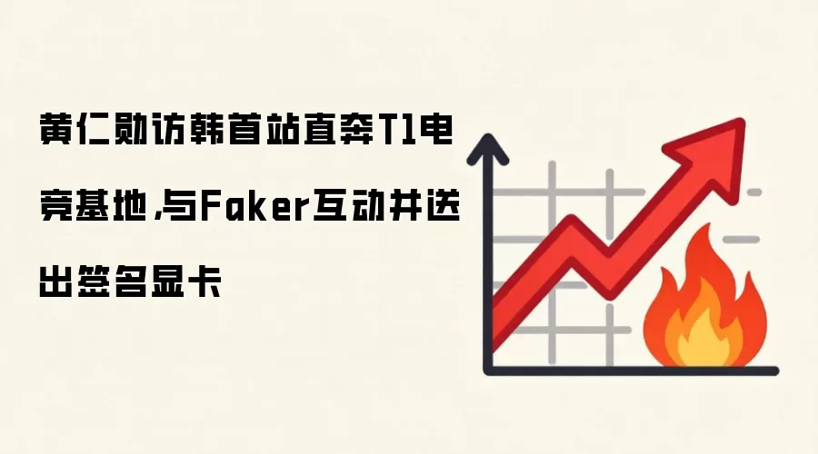 黄仁勋访韩首站直奔T1电竞基地，与Faker互动并送出签名显卡