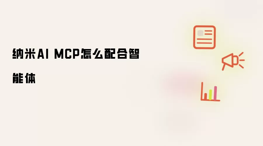 纳米AI MCP怎么配合智能体