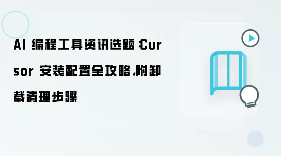 AI 编程工具资讯选题：Cursor 安装配置全攻略，附卸载清理步骤