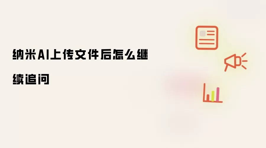 纳米AI上传文件后怎么继续追问